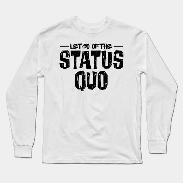 Let Go of the Status Quo Long Sleeve T-Shirt by yaywow